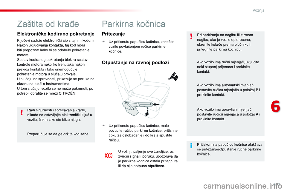 CITROEN JUMPER SPACETOURER 2017  Upute Za Rukovanje (in Croatian) 201
Spacetourer-VP_hr_Chap06_conduite_ed01-2016
Parkirna kočnica
F Uz pritisnutu papučicu kočnice, zakočite vozilo povlačenjem ručice parkirne 
kočnice.
F
 
U
 z pritisnutu papučicu kočnice, 