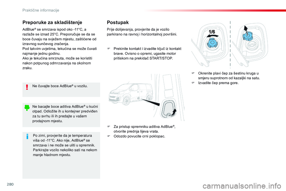 CITROEN JUMPER SPACETOURER 2017  Upute Za Rukovanje (in Croatian) 280
Spacetourer-VP_hr_Chap07_info-pratiques_ed01-2016
Preporuke za skladištenje
Ne čuvajte boce AdBlue® u vozilu.
AdBlue
® se smrzava ispod oko -11°C, a 
razlaže se iznad 25°C. Preporučuje se 
