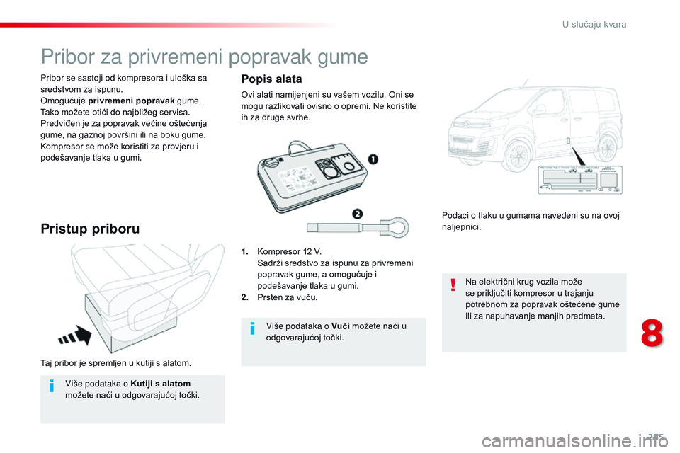 CITROEN JUMPER SPACETOURER 2017  Upute Za Rukovanje (in Croatian) 285
Spacetourer-VP_hr_Chap08_En-cas-de-panne_ed01-2016
Taj pribor je spremljen u kutiji s alatom. Pribor se sastoji od kompresora i uloška sa 
sredstvom za ispunu.
Omogućuje privremeni popravak gume
