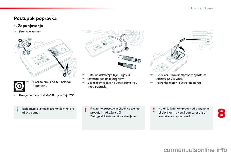 CITROEN JUMPER SPACETOURER 2017  Upute Za Rukovanje (in Croatian) 287
Spacetourer-VP_hr_Chap08_En-cas-de-panne_ed01-2016
Postupak popravka
1. Zapunjavanje
F Potpuno odmotajte bijelu cijev G.
F  O dvrnite čep na bijeloj cijevi.
F
 
B
 ijelu cijev spojite na ventil g