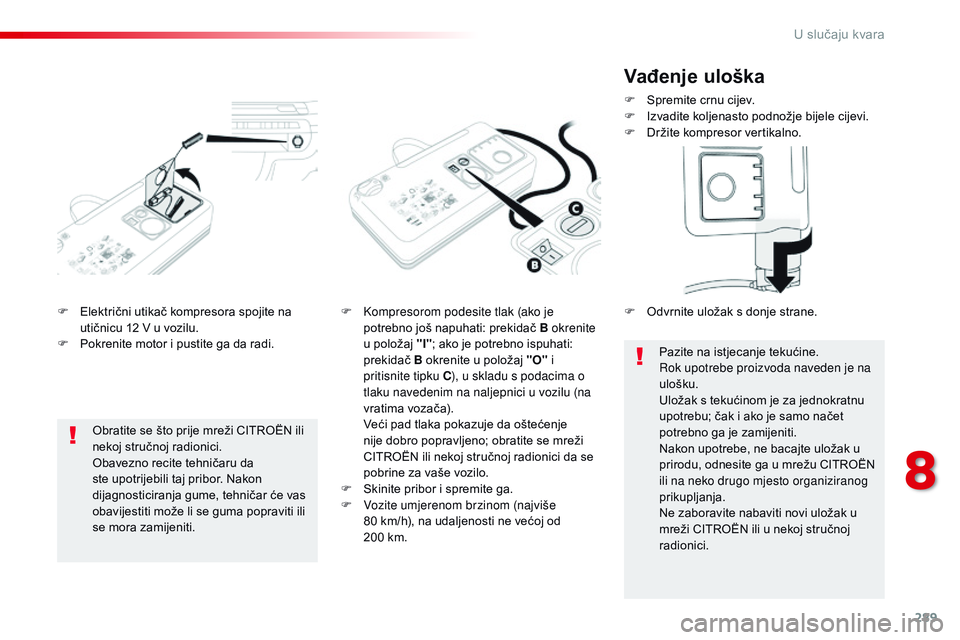 CITROEN JUMPER SPACETOURER 2017  Upute Za Rukovanje (in Croatian) 289
Spacetourer-VP_hr_Chap08_En-cas-de-panne_ed01-2016
F Električni utikač kompresora spojite na utičnicu 12 V u vozilu.
F
 
P
 okrenite motor i pustite ga da radi. F
 K ompresorom podesite tlak (a