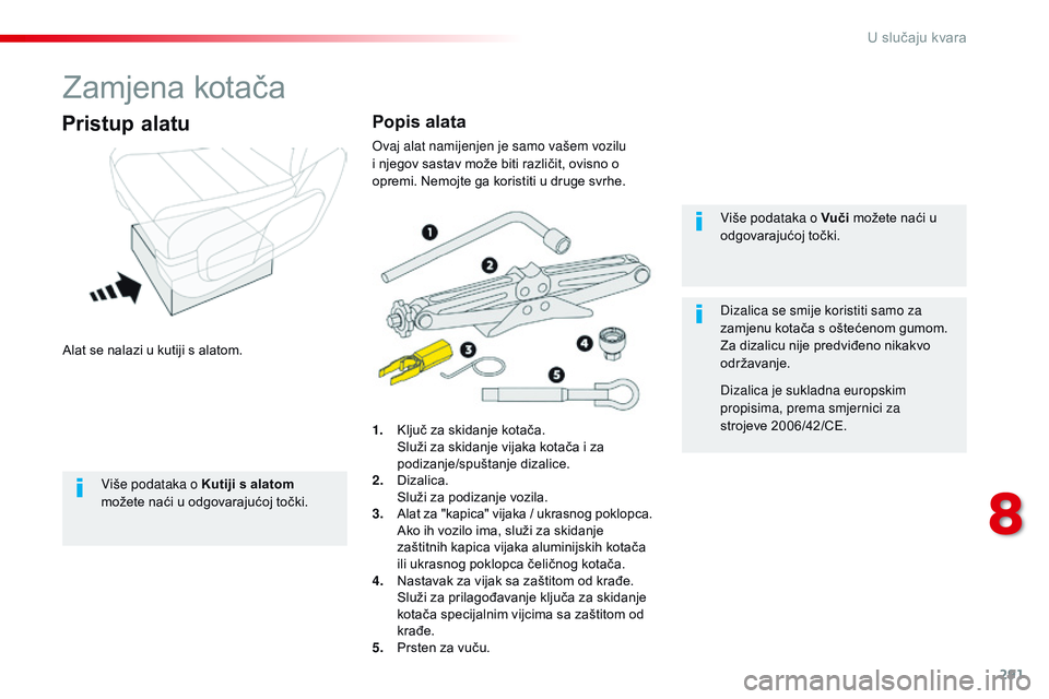 CITROEN JUMPER SPACETOURER 2017  Upute Za Rukovanje (in Croatian) 291
Spacetourer-VP_hr_Chap08_En-cas-de-panne_ed01-2016
Zamjena kotača
Alat se nalazi u kutiji s alatom.
Pristup alatu
1. Ključ za skidanje kotača. Služi za skidanje vijaka kotača i za 
podizanje/