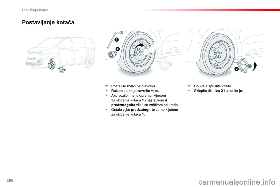 CITROEN JUMPER SPACETOURER 2017  Upute Za Rukovanje (in Croatian) 296
Spacetourer-VP_hr_Chap08_En-cas-de-panne_ed01-2016
Postavljanje kotača
F Postavite kotač na glavčinu.
F R ukom do kraja zavrnite vijke.
F
 
A
 ko vozilo ima tu opremu, ključem 
za skidanje kot