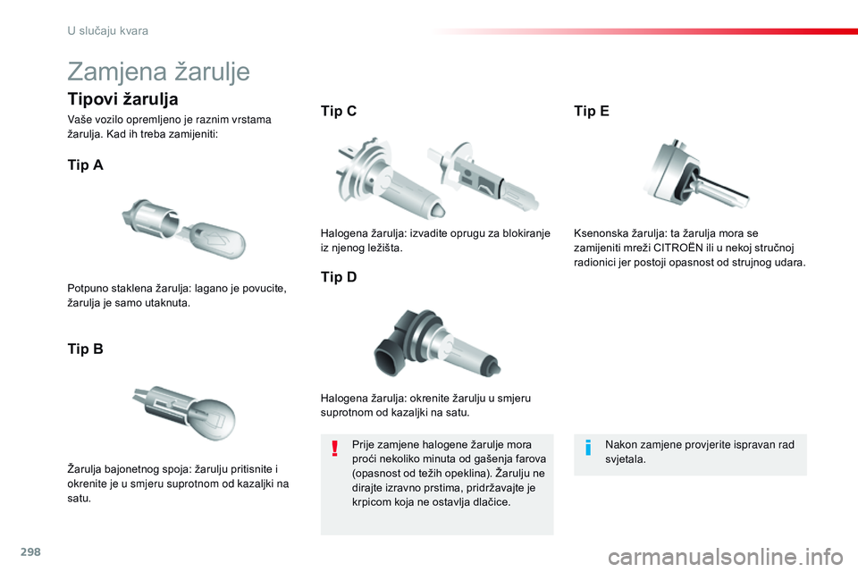 CITROEN JUMPER SPACETOURER 2017  Upute Za Rukovanje (in Croatian) 298
Spacetourer-VP_hr_Chap08_En-cas-de-panne_ed01-2016
Zamjena žarulje
Halogena žarulja: okrenite žarulju u smjeru 
suprotnom od kazaljki na satu.
Tip A
Žarulja bajonetnog spoja: žarulju pritisni