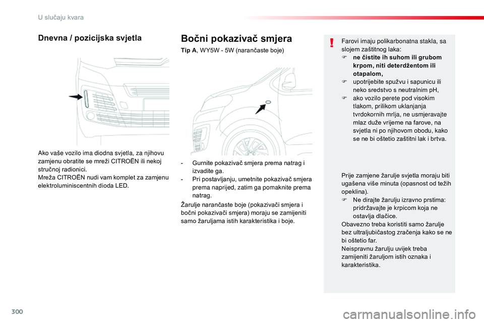 CITROEN JUMPER SPACETOURER 2017 Upute Za Rukovanje (in Croatian) 300
Spacetourer-VP_hr_Chap08_En-cas-de-panne_ed01-2016
Bočni pokazivač smjera
Tip A, W Y5W - 5W (narančaste boje)
Dnevna / pozicijska svjetla
Ako vaše vozilo ima diodna svjetla, za njihovu
zamjen CITROEN JUMPER SPACETOURER 2017 Upute Za Rukovanje (in Croatian) 300
Spacetourer-VP_hr_Chap08_En-cas-de-panne_ed01-2016
Bočni pokazivač smjera
Tip A, W Y5W - 5W (narančaste boje)
Dnevna / pozicijska svjetla
Ako vaše vozilo ima diodna svjetla, za njihovu
zamjen