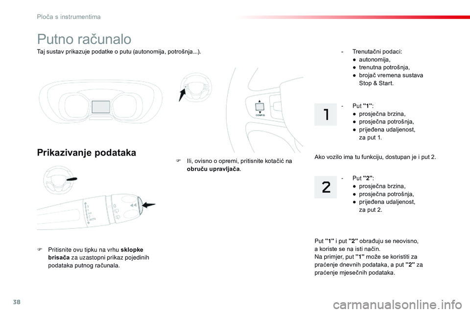 CITROEN JUMPER SPACETOURER 2017  Upute Za Rukovanje (in Croatian) 38
Taj sustav prikazuje podatke o putu (autonomija, potrošnja...).
Putno računalo
Prikazivanje podataka
F Pritisnite ovu tipku na vrhu sklopke brisača  za uzastopni prikaz pojedinih 
podataka putno