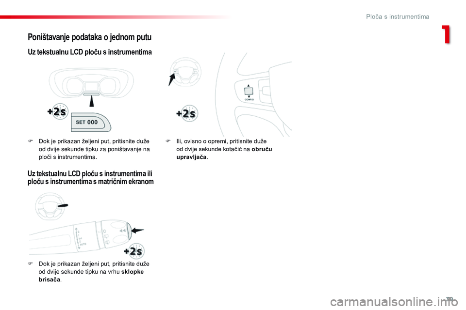 CITROEN JUMPER SPACETOURER 2017 Upute Za Rukovanje (in Croatian) 39
Spacetourer-VP_hr_Chap01_instruments-de-bord_ed01-2016
Poništavanje podataka o jednom putu
Uz tekstualnu LCD ploču s instrumentima
F Dok je prikazan željeni put, pritisnite duže od dvije sekund CITROEN JUMPER SPACETOURER 2017 Upute Za Rukovanje (in Croatian) 39
Spacetourer-VP_hr_Chap01_instruments-de-bord_ed01-2016
Poništavanje podataka o jednom putu
Uz tekstualnu LCD ploču s instrumentima
F Dok je prikazan željeni put, pritisnite duže od dvije sekund