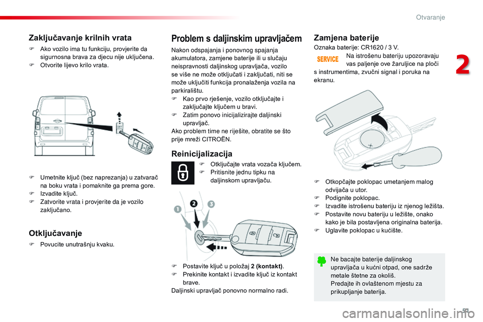 CITROEN JUMPER SPACETOURER 2017  Upute Za Rukovanje (in Croatian) 51
Spacetourer-VP_hr_Chap02_ouvertures_ed01-2016
Zamjena baterije
Ne bacajte baterije daljinskog 
upravljača u kućni otpad, one sadrže 
metale štetne za okoliš.
Predajte ih ovlaštenom mjestu za 