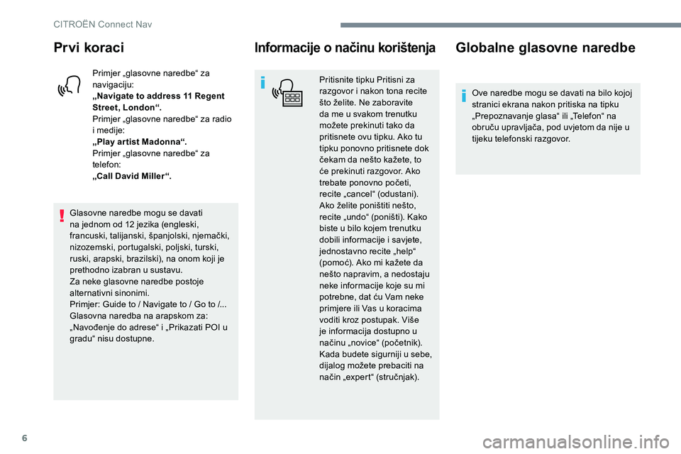 CITROEN JUMPER SPACETOURER 2017  Upute Za Rukovanje (in Croatian) 6
Prvi koraci
Primjer „glasovne naredbe“ za 
navigaciju:
„Navigate to address 11 Regent 
Street, London“.
Primjer „glasovne naredbe“ za radio 
i medije:
„Play ar tist Madonna“.
Primjer