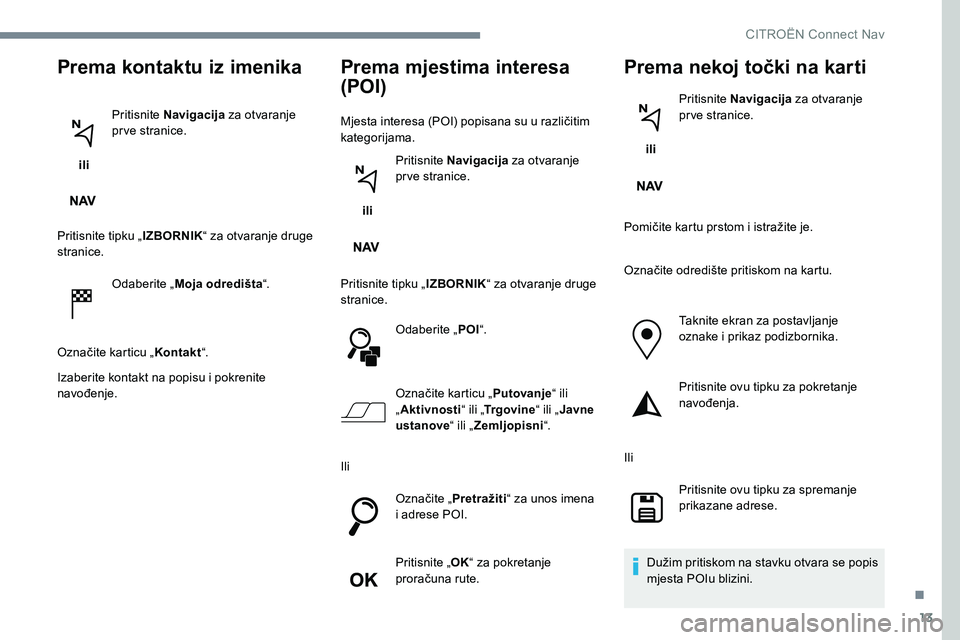 CITROEN JUMPER SPACETOURER 2017  Upute Za Rukovanje (in Croatian) 13
Prema kontaktu iz imenika
 ili Pritisnite Navigacija
 za otvaranje 
pr ve stranice.
Pritisnite tipku „ IZBORNIK“ za otvaranje druge 
stranice.
Odaberite „ Moja odredišta “.
Označite karti