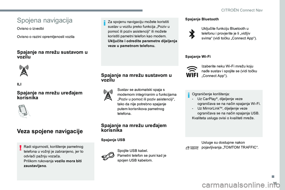 CITROEN JUMPER SPACETOURER 2017  Upute Za Rukovanje (in Croatian) 15
Spojena navigacija
Ovisno o izvedbi
Ovisno o razini opremljenosti vozila
Spajanje na mrežu sustavom u 
vozilu
ILI
Spajanje na mrežu uređajem 
korisnika
Veza spojene navigacije
Radi sigurnosti, k