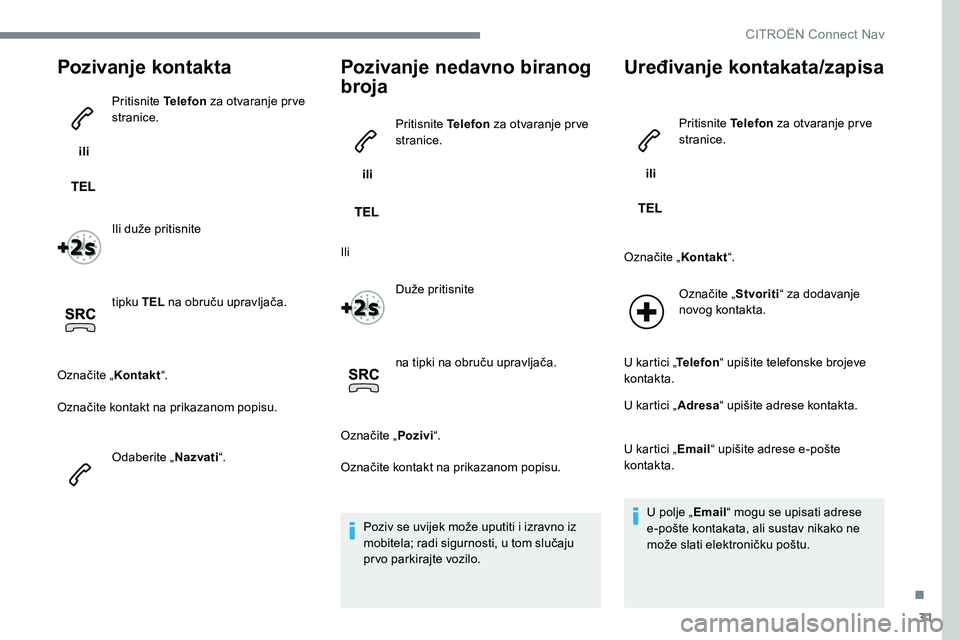 CITROEN JUMPER SPACETOURER 2017  Upute Za Rukovanje (in Croatian) 31
Pozivanje kontakta
 ili Pritisnite Telefon
 za otvaranje pr ve 
stranice.
Ili duže pritisnite
tipku TEL  na obruču upravljača.
Označite „ Kontakt“.
Označite kontakt na prikazanom popisu.
O