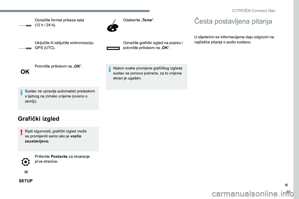 CITROEN JUMPER SPACETOURER 2017  Upute Za Rukovanje (in Croatian) 37
Potvrdite pritiskom na „OK“.
Sustav ne upravlja automatski prelaskom 
s ljetnog na zimsko vrijeme (ovisno o 
zemlji).
Grafički izgled
Radi sigurnosti, grafički izgled može 
se promijeniti sa