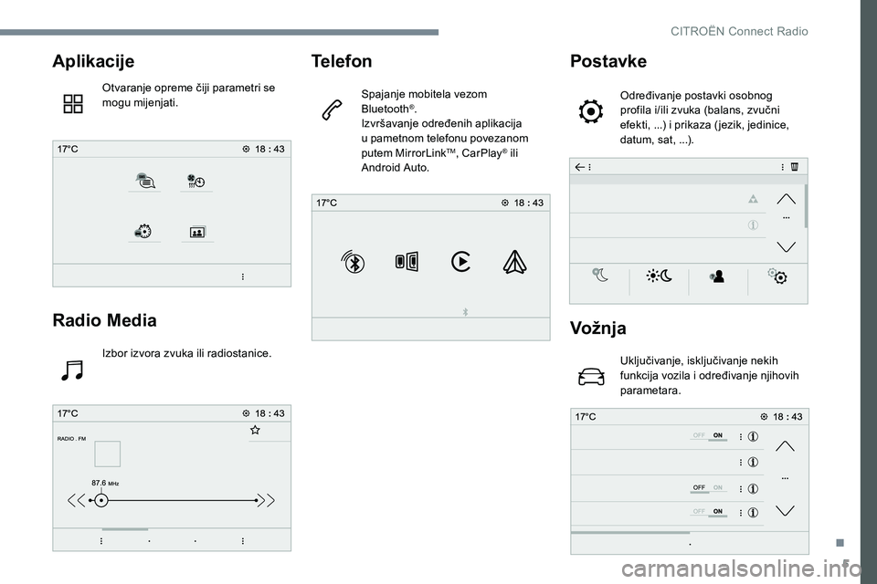 CITROEN JUMPER SPACETOURER 2017  Upute Za Rukovanje (in Croatian) 5
Aplikacije
Otvaranje opreme čiji parametri se 
mogu mijenjati.
Radio Media
Izbor izvora zvuka ili radiostanice.
Telefon
Spajanje mobitela vezom 
Bluetooth®.
Izvršavanje određenih aplikacija 
u p
