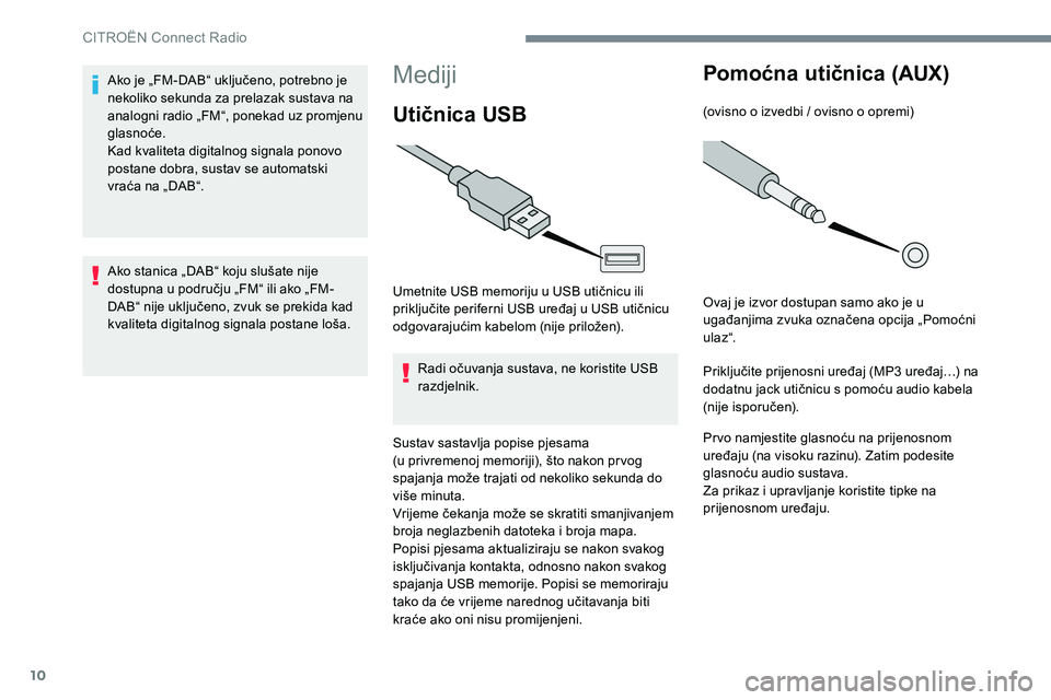 CITROEN JUMPER SPACETOURER 2017  Upute Za Rukovanje (in Croatian) 10
Mediji
Utičnica USB
Umetnite USB memoriju u USB utičnicu ili 
priključite periferni USB uređaj u USB utičnicu 
odgovarajućim kabelom (nije priložen).Radi očuvanja sustava, ne koristite USB 