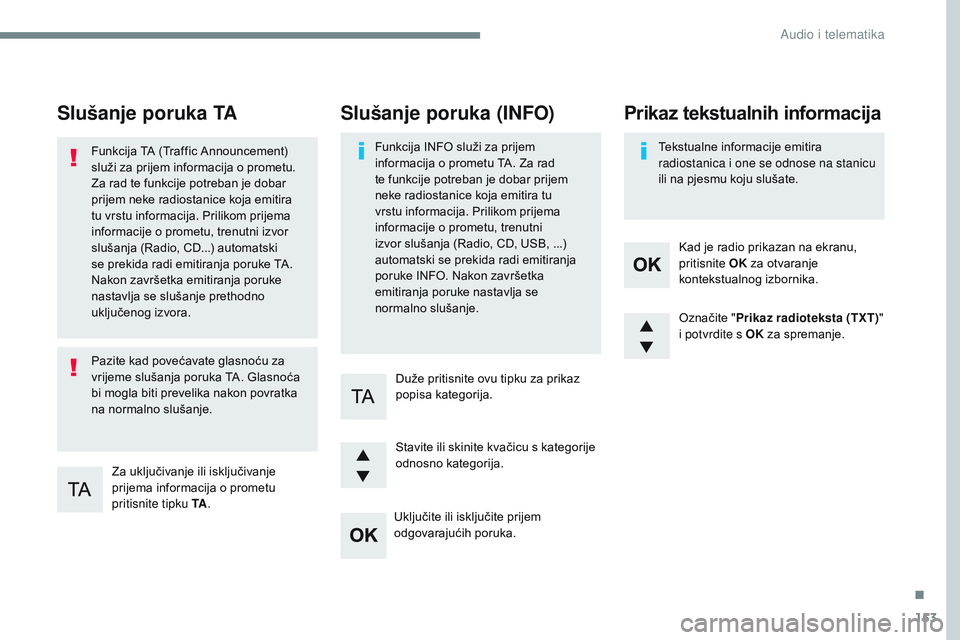 CITROEN JUMPER SPACETOURER 2017  Upute Za Rukovanje (in Croatian) 153
Transversal-Citroen_hr_Chap03_RD6_ed01-2016
Slušanje poruka TA
Za uključivanje ili isključivanje 
prijema informacija o prometu 
pritisnite tipku TA.
Funkcija TA (Traffic Announcement) 
služi 