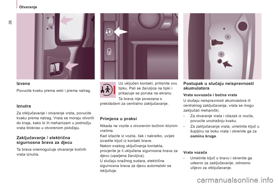 CITROEN JUMPER MULTISPACE 2014  Upute Za Rukovanje (in Croatian) 26
Otvaranje
   
Izvana 
 
Povucite kvaku prema sebi i prema natrag.    Uz uključen kontakt, pritisnite ovu 
tipku. Pali se žaruljica na tipki i 
prikazuje se poruka na ekranu. 
  Ta brava nije pove