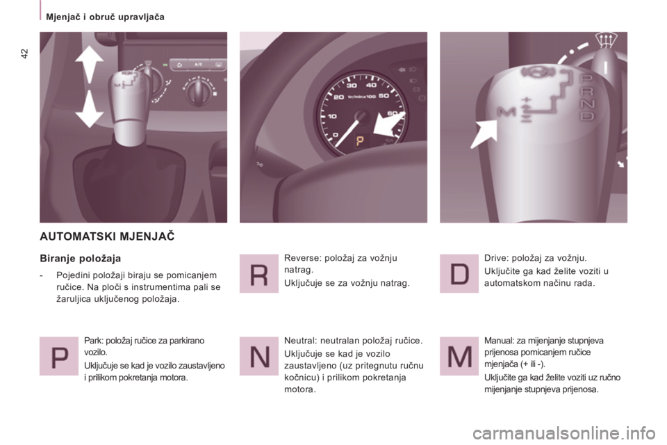 CITROEN JUMPER MULTISPACE 2014  Upute Za Rukovanje (in Croatian) 42
   
 
Mjenjač i obruč upravljača  
 
 
AUTOMATSKI MJENJAČ 
 
 
Biranje položaja 
 
 
 
-   Pojedini položaji biraju se pomicanjem 
ručice. Na ploči s instrumentima pali se 
žaruljica uklju