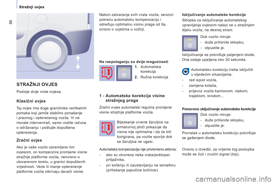 CITROEN JUMPER MULTISPACE 2014  Upute Za Rukovanje (in Croatian) 88
Stražnji ovjes
   
Klasični ovjes 
 
Taj ovjes ima duge graničnike vertikalnih 
pomaka koji jamče stabilno ponašanje 
i praznog i opterećenog vozila. Vi ne 
morate intervenirati, samo vodite 