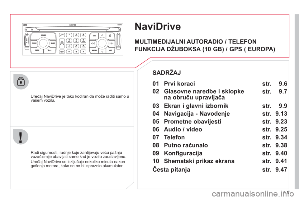 CITROEN JUMPER MULTISPACE 2013  Upute Za Rukovanje (in Croatian) 9.5
NaviDrive
   
Uređaj NaviDrive je tako kodiran da može raditi samo u
vašem vozilu.  
   
Radi si
gurnosti, radnje koje zahtijevaju veću pažnju 
vozač smije obavljati samo kad je vozilo zaust