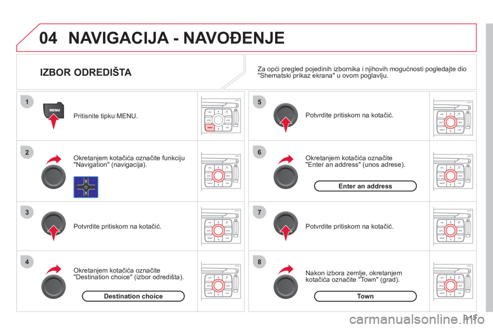 CITROEN JUMPER MULTISPACE 2013  Upute Za Rukovanje (in Croatian) 9.13
04
1
2
3
4
5
6
7
8
NAVIGACIJA - NAVOĐENJE
 
 
Pritisnite tipku MENU.
   
Okretanjem kotačića označite funkciju 
"Navigation" (navigacija).
   
Potvrdite pritiskom na kota
čić.
   
Okretanje