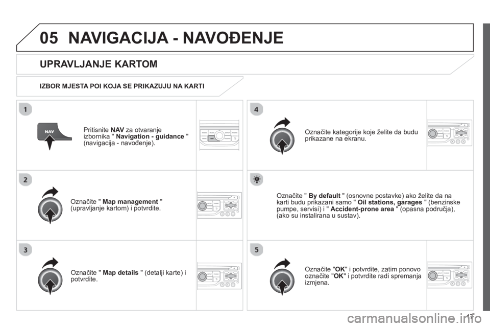 CITROEN JUMPER MULTISPACE 2013 Upute Za Rukovanje (in Croatian) 17
05NAVIGACIJA - NAVOĐENJE
Pritisnite NAVza otvaranje
izbornika " Navigation - guidance"(navigacija - navođenje).
UPRAVLJANJE KARTOM
IZBOR MJESTA POI KOJA SE PRIKAZUJU NA KARTI
Označi CITROEN JUMPER MULTISPACE 2013 Upute Za Rukovanje (in Croatian) 17
05NAVIGACIJA - NAVOĐENJE
Pritisnite NAVza otvaranje
izbornika " Navigation - guidance"(navigacija - navođenje).
UPRAVLJANJE KARTOM
IZBOR MJESTA POI KOJA SE PRIKAZUJU NA KARTI
Označi