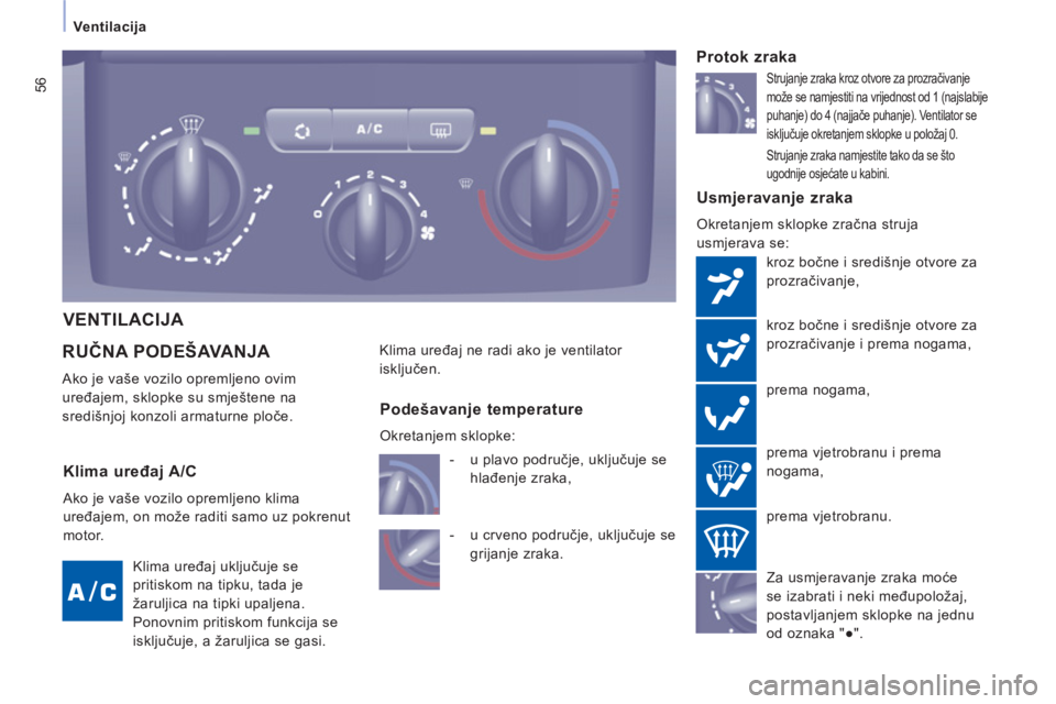 CITROEN JUMPER MULTISPACE 2013  Upute Za Rukovanje (in Croatian) 56
   
 Ventilacija  
 
RUČNA PODEŠAVANJA 
 
Ako je vaše vozilo opremljeno ovim 
uređajem, sklopke su smještene na 
središnjoj konzoli armaturne ploče. 
 
 Usmjeravanje zraka
 
Okretanjem sklop