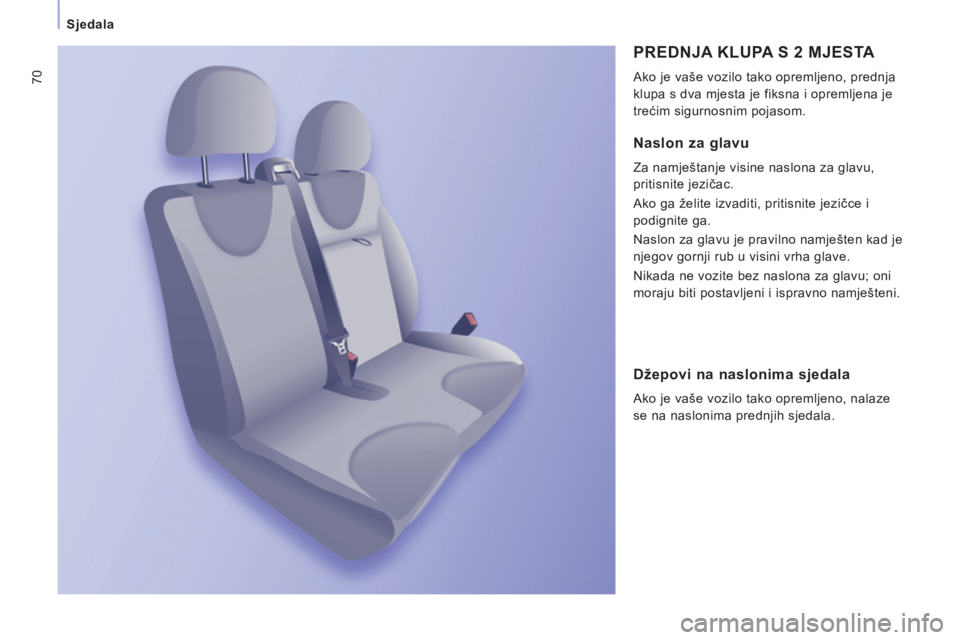 CITROEN JUMPER MULTISPACE 2013  Upute Za Rukovanje (in Croatian) 70
   
 
Sjedala  
 
 
PREDNJA KLUPA S 2 MJESTA 
 
Ako je vaše vozilo tako opremljeno, prednja 
klupa s dva mjesta je fiksna i opremljena je 
trećim sigurnosnim pojasom. 
 
 
Naslon za glavu
 
Za na