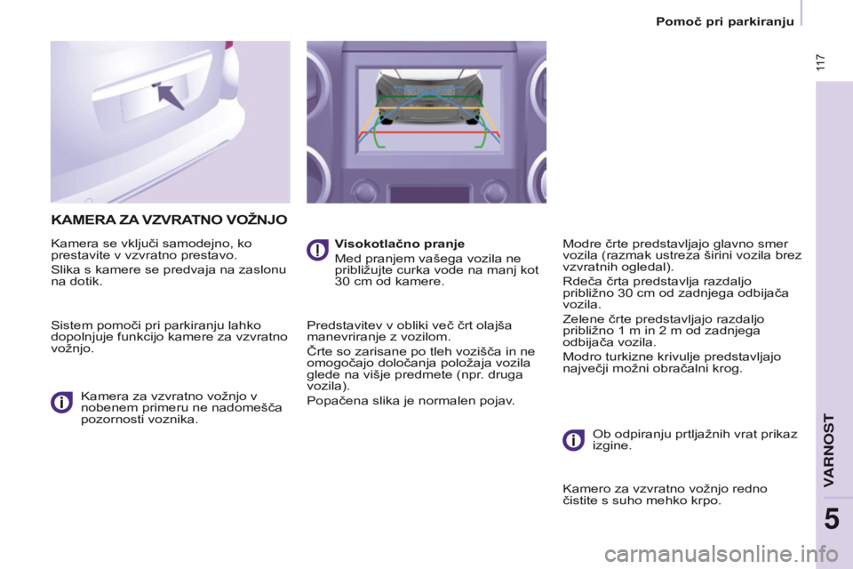 CITROEN BERLINGO MULTISPACE 2017  Navodila Za Uporabo (in Slovenian)  117
Berlingo2VP_sl_Chap05_Securite_ed02-2016
KAMERA zA  V z VRATNO   VOŽNJO
Kamera se vključi samodejno, ko 
prestavite v vzvratno prestavo.
Slika s kamere se predvaja na zaslonu 
na dotik.
Sistem 