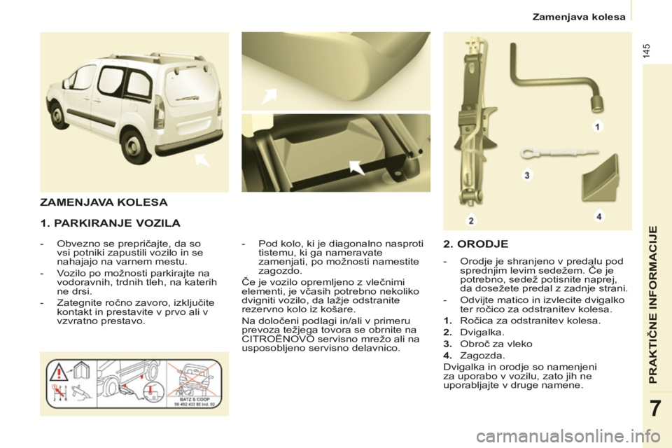 CITROEN BERLINGO MULTISPACE 2014 Navodila Za Uporabo (in Slovenian) Zamenjava kolesa
Berlingo-2-VP-papier_sl_Chap07_Aide rapide_ed01-2014
145
PRAKTIČNE INFORMACIJE
7
1. PARKIRANJE VOZILA
- Obvezno se prepričajte, da so vsi potniki zapustili vozilo in CITROEN BERLINGO MULTISPACE 2014 Navodila Za Uporabo (in Slovenian) Zamenjava kolesa
Berlingo-2-VP-papier_sl_Chap07_Aide rapide_ed01-2014
145
PRAKTIČNE INFORMACIJE
7
1. PARKIRANJE VOZILA
- Obvezno se prepričajte, da so vsi potniki zapustili vozilo in