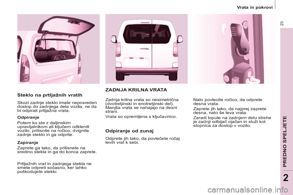 CITROEN BERLINGO MULTISPACE 2014 Navodila Za Uporabo (in Slovenian) 23
Vrata in pokrovi
PREDNO SPELJETE
2
Berlingo-2-VP-papier_sl_Chap02_Pret-a-partir_ed01-2014
Steklo na prtljažnih vratih
Skozi zadnje steklo imate neposreden
dostop do zadnjega dela vozila CITROEN BERLINGO MULTISPACE 2014 Navodila Za Uporabo (in Slovenian) 23
Vrata in pokrovi
PREDNO SPELJETE
2
Berlingo-2-VP-papier_sl_Chap02_Pret-a-partir_ed01-2014
Steklo na prtljažnih vratih
Skozi zadnje steklo imate neposreden
dostop do zadnjega dela vozila