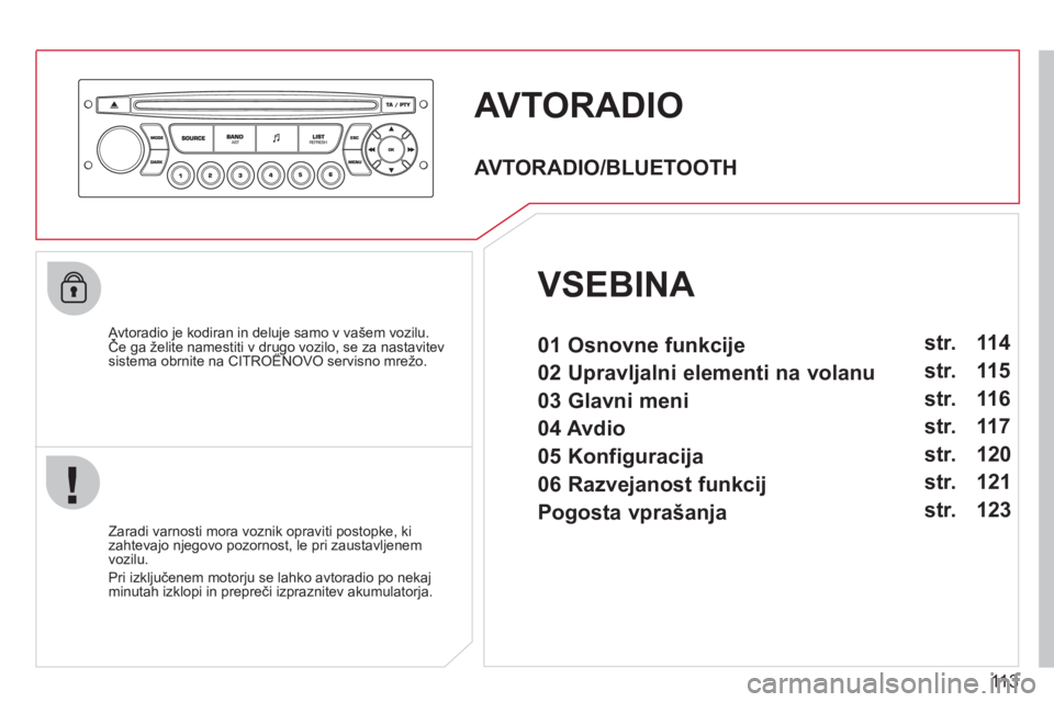 CITROEN BERLINGO FIRST 2011 Navodila Za Uporabo (in Slovenian) 113
AVTORADIO
Avtoradio je kodiran in deluje samo v vašem vozilu.Če ga želite namestiti v drugo vozilo, se za nastavitev jj
sistema obrnite na CITROËNOVO servisno mrežo.gg,
Zaradi varnosti CITROEN BERLINGO FIRST 2011 Navodila Za Uporabo (in Slovenian) 113
AVTORADIO
Avtoradio je kodiran in deluje samo v vašem vozilu.Če ga želite namestiti v drugo vozilo, se za nastavitev jj
sistema obrnite na CITROËNOVO servisno mrežo.gg,
Zaradi varnosti