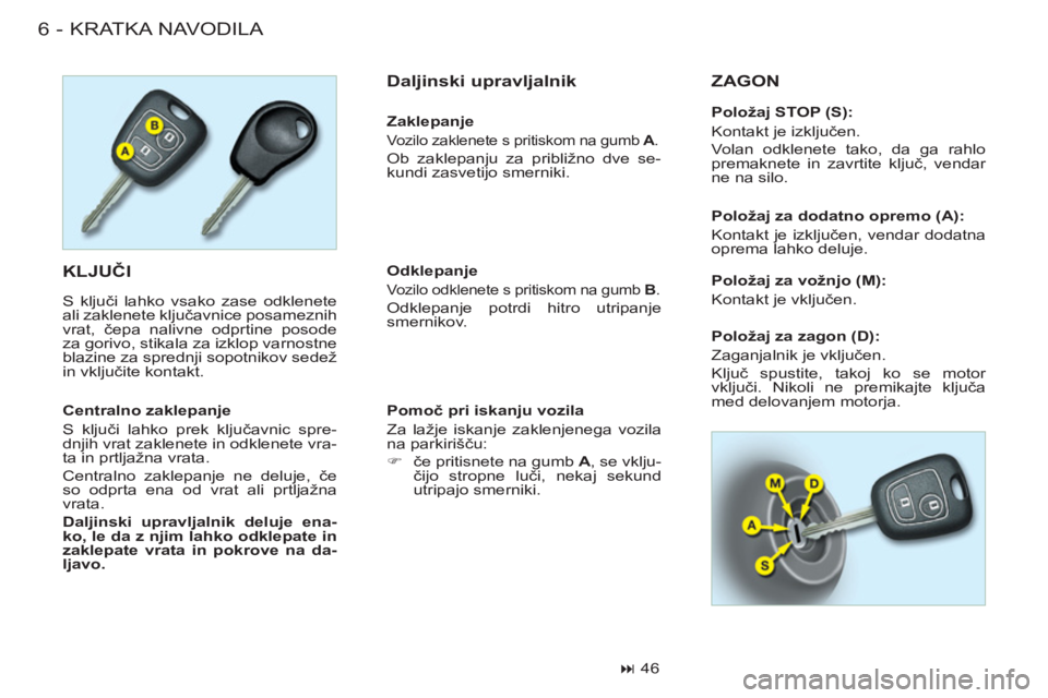 CITROEN BERLINGO FIRST 2011  Navodila Za Uporabo (in Slovenian) KRATKA NAVODILA
6-
  KLJUČI 
 
S ključi lahko vsako zase odklenete 
ali zaklenete ključavnice posameznih 
vrat, čepa nalivne odprtine posode 
za gorivo, stikala za izklop varnostne 
blazine za spr