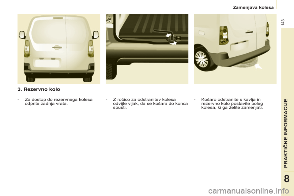 CITROEN BERLINGO ELECTRIC 2017  Navodila Za Uporabo (in Slovenian) 143
Berlingo-2-VU_sl_Chap08_Aide rapide_ed01-2015Berlingo-2-VU_sl_Chap08_Aide rapide_ed01-2015
3. Rezervno kolo
- Košaro odstranite s kavlja in 
rezervno kolo postavite poleg 
kolesa, ki ga želite z