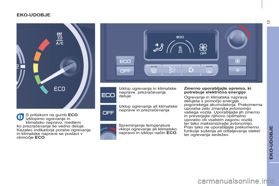 CITROEN BERLINGO ELECTRIC 2017  Navodila Za Uporabo (in Slovenian) 13
  EKO-UDOBJE 
 
EKO-UDOBJE  
 
 
Zmerno uporabljajte opremo, ki 
potrebuje električno energijo 
  Ogrevanje in klimatska naprava 
delujeta s pomočjo energije 
pogonskega akumulatorja. Prekomerna 