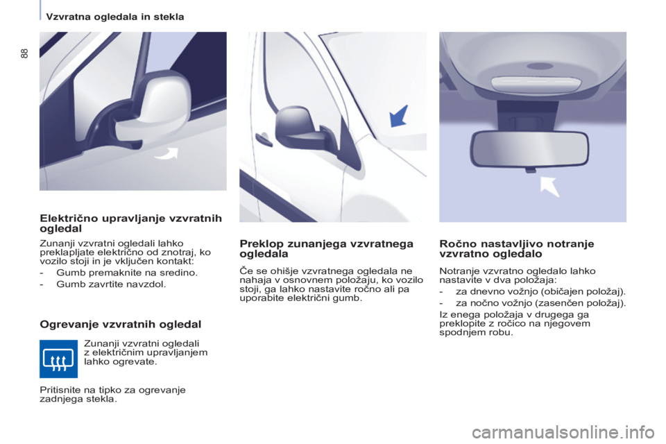 CITROEN BERLINGO ELECTRIC 2017  Navodila Za Uporabo (in Slovenian) 88
Berlingo-2-VU_sl_Chap04_Ergonomie_ed01-2015Berlingo-2-VU_sl_Chap04_Ergonomie_ed01-2015
Električno upravljanje vzvratnih 
ogledal
Ogrevanje vzvratnih ogledal
Zunanji vzvratni ogledali lahko 
prekla