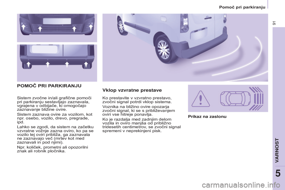 CITROEN BERLINGO ELECTRIC 2017 Navodila Za Uporabo (in Slovenian) 91
BERLINGO-2-VU_SL_CHAP05_SECURITE_ED01-2015
Sistem zvočne in/ali grafične pomoči
pri parkiranju sestavljajo zaznavala,
vgrajena v odbijače, ki omogočajo
zaznavanje bližine ovire.
Sistem zaz CITROEN BERLINGO ELECTRIC 2017 Navodila Za Uporabo (in Slovenian) 91
BERLINGO-2-VU_SL_CHAP05_SECURITE_ED01-2015
Sistem zvočne in/ali grafične pomoči
pri parkiranju sestavljajo zaznavala,
vgrajena v odbijače, ki omogočajo
zaznavanje bližine ovire.
Sistem zaz
