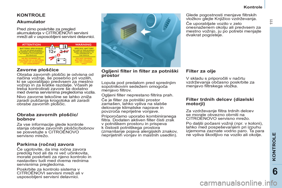CITROEN BERLINGO ELECTRIC 2015  Navodila Za Uporabo (in Slovenian) Kontrole
111
KONTROL
E
6
  KONTROLE
   
Ogljeni filter in filter za potniški 
prostor 
  Loputa pod predalom pred sprednjim 
sopotnikovim sedežem omogoča 
menjavo filtrov. 
  Ogljeni filter neprest