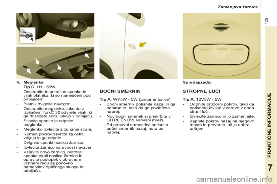 CITROEN BERLINGO ELECTRIC 2015  Navodila Za Uporabo (in Slovenian)    
 
Zamenjava žarnice  
 
125
7
 
 
4. 
  Meglenke     
   Tip C 
, H1 - 55W  
   
 
-   Odstranite tri pritrdilne sponke in 
vijak blatnika, ki so nameščeni pod 
odbijačem. 
   
-   Blatnik dvi