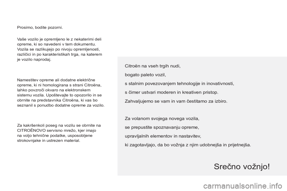 CITROEN BERLINGO ELECTRIC 2015  Navodila Za Uporabo (in Slovenian)   Vaše vozilo je opremljeno le z nekaterimi deli 
opreme, ki so navedeni v tem dokumentu. 
Vozila se razlikujejo po nivoju opremljenosti, 
različici in po karakteristikah trga, na katerem 
je vozilo