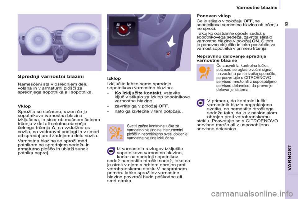 CITROEN BERLINGO ELECTRIC 2015  Navodila Za Uporabo (in Slovenian)    
 
Varnostne blazine  
 
93
VARNOS
T
 
 
Sprednji varnostni blazini 
 
Nameščeni sta v osrednjem delu 
volana in v armaturni plošči za 
sprednjega sopotnika ali sopotnike. 
   
Vklop 
  Sproži