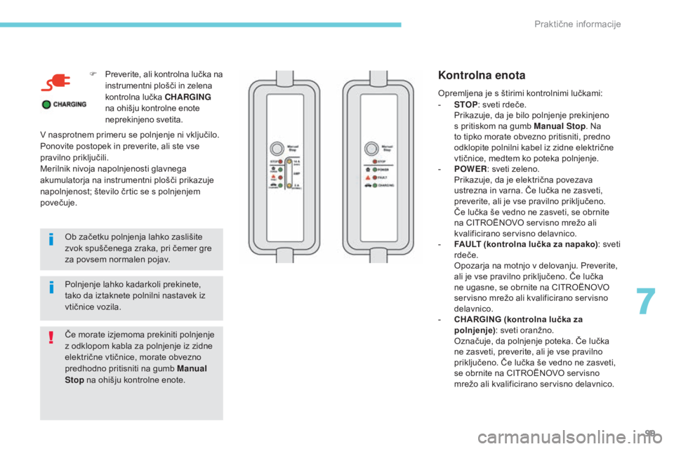 CITROEN C-ZERO 2017  Navodila Za Uporabo (in Slovenian) 99
F Preverite, ali kontrolna lučka na instrumentni plošči in zelena 
kontrolna lučka CHARGING  
na ohišju kontrolne enote 
neprekinjeno svetita.
Ob začetku polnjenja lahko zaslišite 
zvok spu�