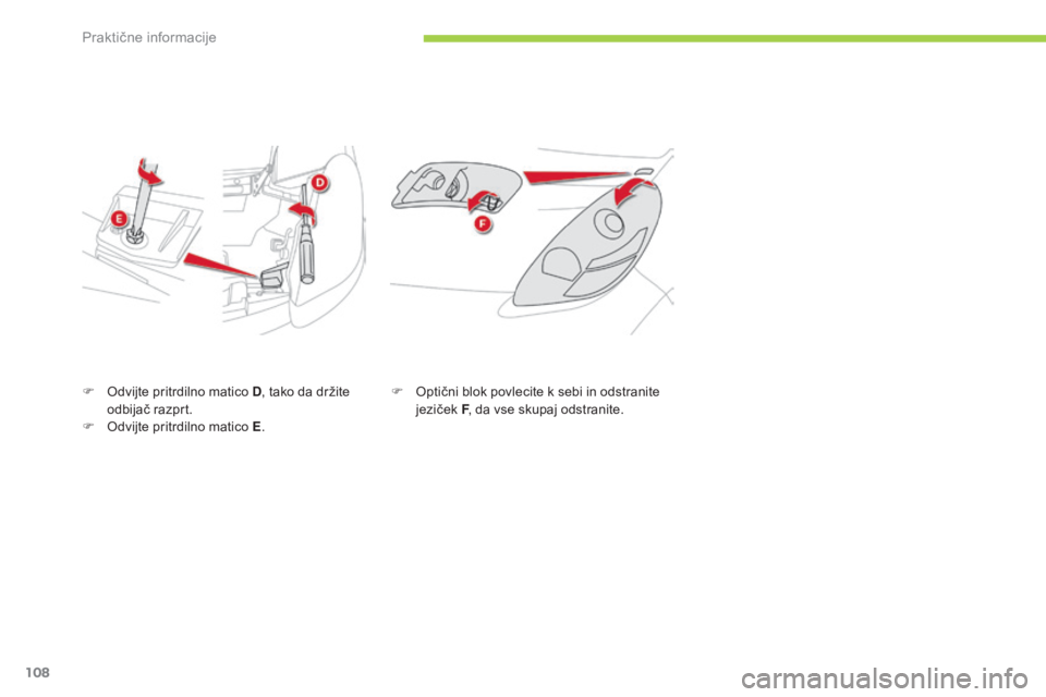 CITROEN C-ZERO 2016  Navodila Za Uporabo (in Slovenian) 108
C-zero_sl_Chap08_info-pratiques_ed01-2014
F Odvijte pritrdilno matico D, tako da držite 
odbijač razprt.
F
 
O
 dvijte pritrdilno matico E .F
 O ptični blok povlecite k sebi in odstranite 
jezi