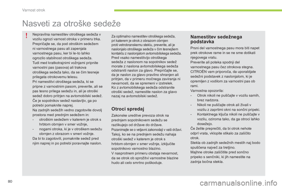 CITROEN C-ZERO 2016  Navodila Za Uporabo (in Slovenian) 80
C-zero_sl_Chap07_securite-enfants_ed01-2014
Nepravilna namestitev otroškega sedeža v 
vozilu ogrozi varnost otroka v primeru trka.
Prepričajte se, da pod otroškim sedežem 
ni varnostnega pasu 