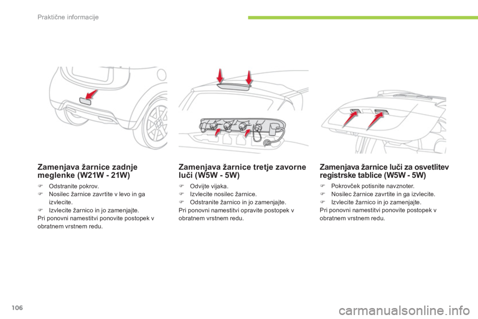CITROEN C-ZERO 2014  Navodila Za Uporabo (in Slovenian) Praktične informacije
106
Zamenjava žarnice zadnjemeglenke (W21W - 21W)
�)Odstranite pokrov.�)Nosilec žarnice zavrtite v levo in gaizvlecite.�)Izvlecite žarnico in jo zamenjajte.  
Pri ponovni nam