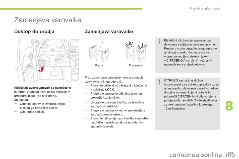 CITROEN C-ZERO 2014  Navodila Za Uporabo (in Slovenian) 8
Praktične informacije
107
   
 
 
 
 
 
 
 
 
 
 
Zamenjava varovalke 
na hrbtni strani pokrova ohišja varovalk v 
armaturni plošči (na levi strani). 
  Za dostop:
�)Odpnite pokrov in izvlecite 