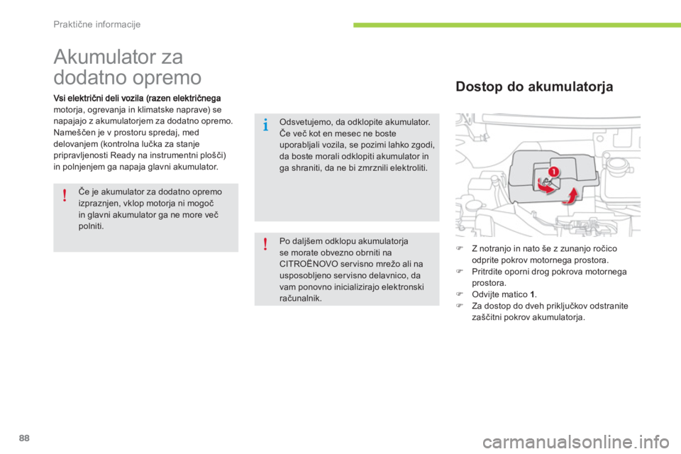 CITROEN C-ZERO 2014  Navodila Za Uporabo (in Slovenian) Praktične informacije
88
   
 
 
 
 
Akumulator za 
dodatno opremo 
motorja, ogrevanja in klimatske naprave) se
napajajo z akumulatorjem za dodatno opremo.
Nameščen je v prostoru spredaj, med
delov