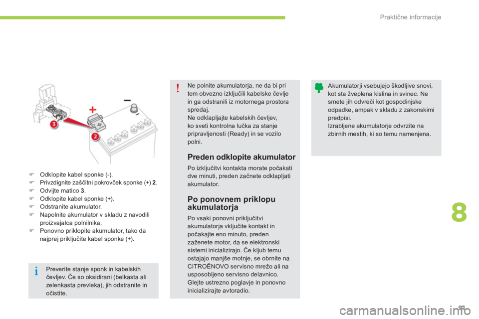 CITROEN C-ZERO 2014  Navodila Za Uporabo (in Slovenian) 8
Praktične informacije
91
Ne polnite akumulatorja, ne da bi pritem obvezno izključili kabelske čevljein ga odstranili iz motornega prostoraspredaj.Ne odklapljajte kabelskih čevljev, ko sveti kont