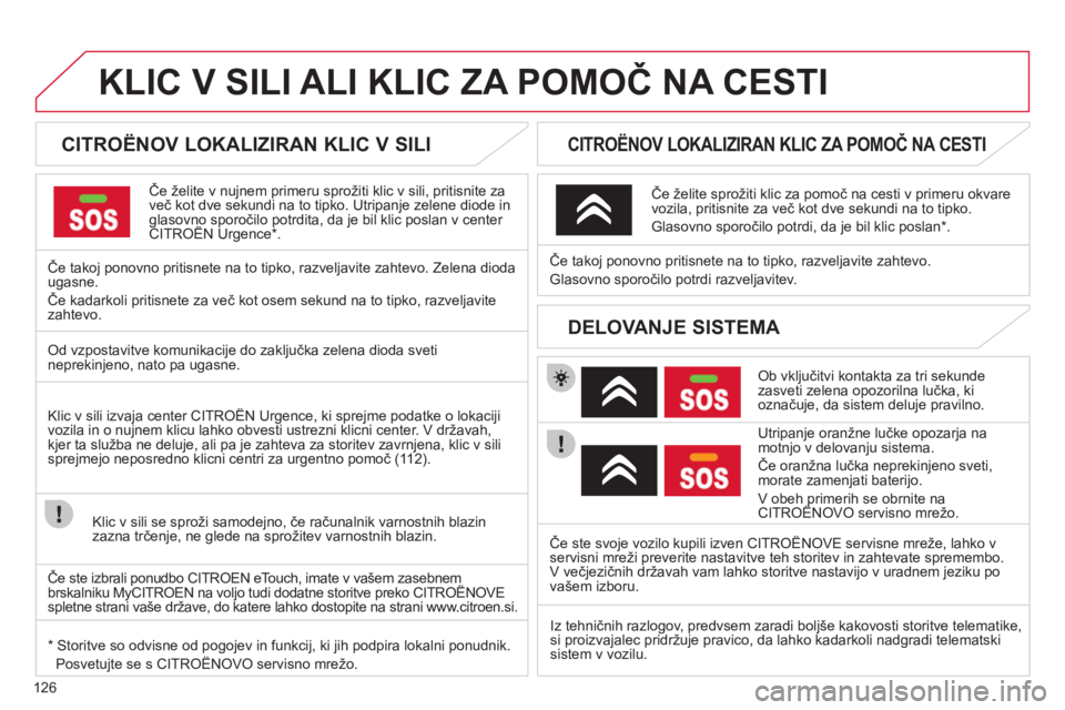 CITROEN C-ZERO 2012  Navodila Za Uporabo (in Slovenian) 126
KLIC V SILI ALI KLIC ZA POMOČ NA CESTI
 
 
 
 
 
 
 
 
CITROËNOV LOKALIZIRAN KLIC V SILI  
Če želite v nujnem primeru sprožiti klic v sili, pritisnite za
več kot dve sekundi na to tipko. Utr