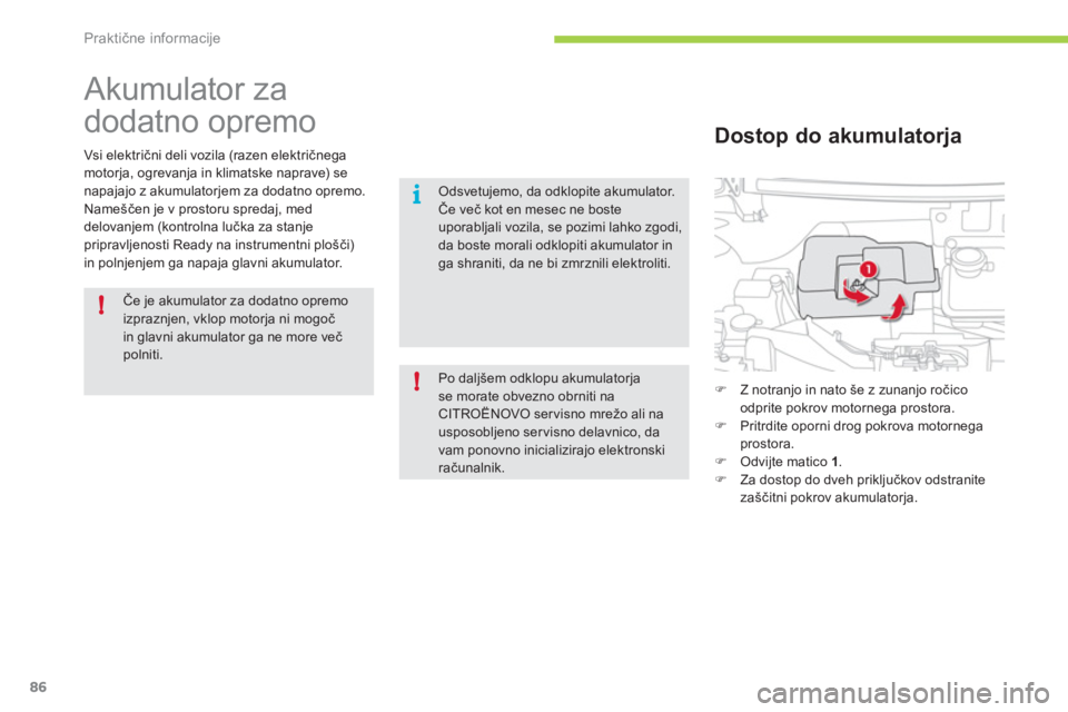 CITROEN C-ZERO 2012  Navodila Za Uporabo (in Slovenian) !
i
!
Praktične informacije
86
   
 
 
 
Akumulator za 
dodatno opremo 
Vsi električni deli vozila (razen električnegamotorja, ogrevanja in klimatske naprave) senapajajo z akumulatorjem za dodatno 